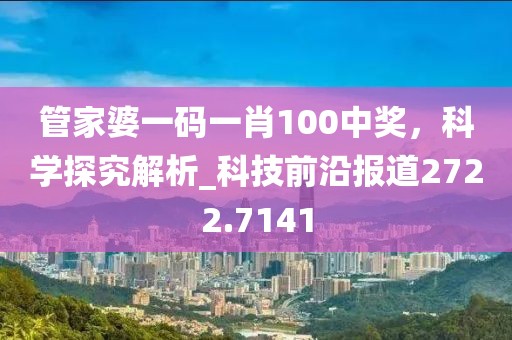 管家婆一码一肖100中奖，科学探究解析_科技前沿报道2722.7141