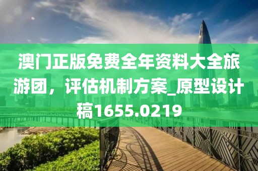 澳门正版免费全年资料大全旅游团，评估机制方案_原型设计稿1655.0219