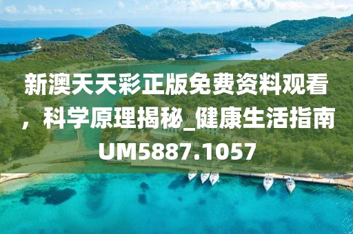 新澳天天彩正版免费资料观看，科学原理揭秘_健康生活指南UM5887.1057
