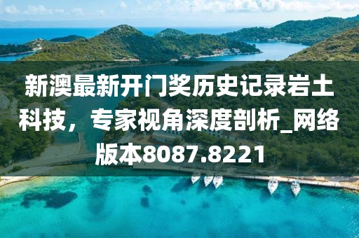 新澳最新开门奖历史记录岩土科技，专家视角深度剖析_网络版本8087.8221