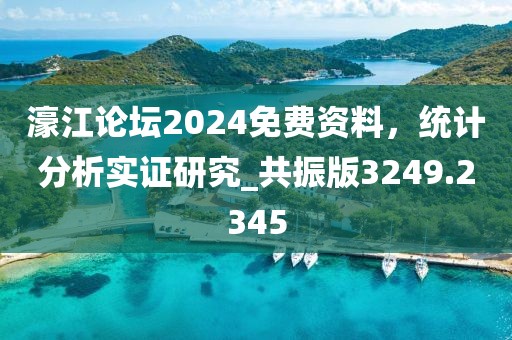 濠江论坛2024免费资料，统计分析实证研究_共振版3249.2345