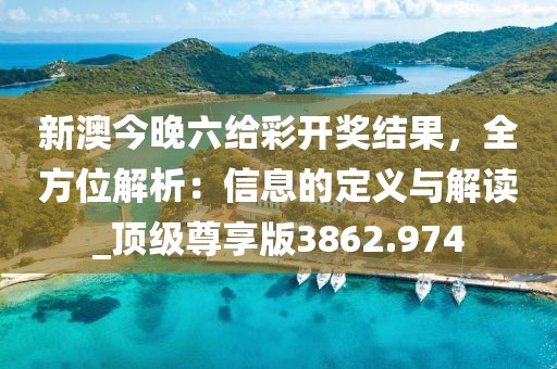 新澳今晚六给彩开奖结果，全方位解析：信息的定义与解读_顶级尊享版3862.974