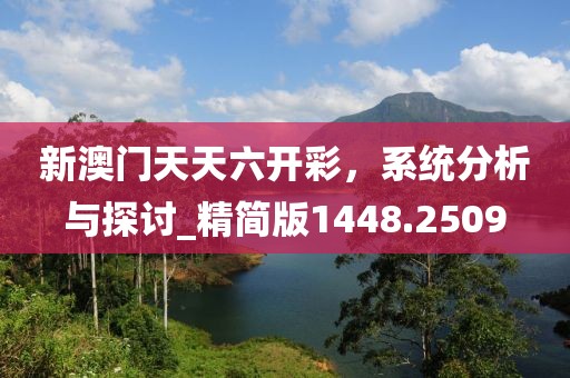 新澳门天天六开彩，系统分析与探讨_精简版1448.2509
