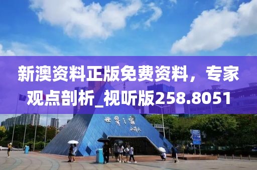 新澳资料正版免费资料，专家观点剖析_视听版258.8051
