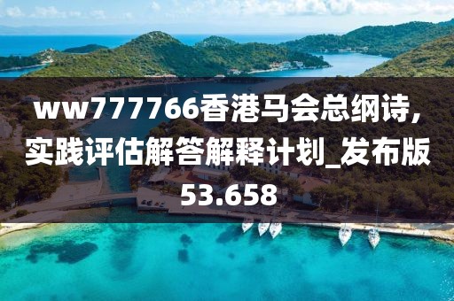 ww777766香港马会总纲诗,实践评估解答解释计划_发布版53.658