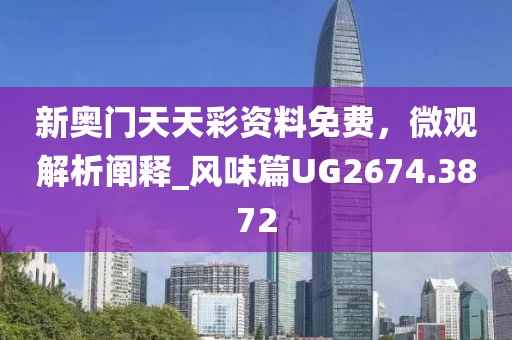 新奥门天天彩资料免费，微观解析阐释_风味篇UG2674.3872