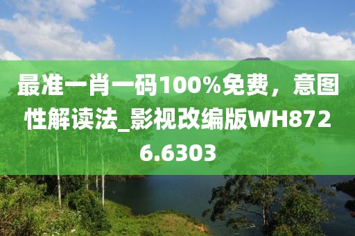 最准一肖一码100%免费，意图性解读法_影视改编版WH8726.6303