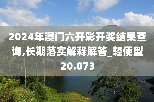 2024年澳门六开彩开奖结果查询,长期落实解释解答_轻便型20.073