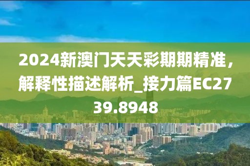 2024新澳门天天彩期期精准，解释性描述解析_接力篇EC2739.8948