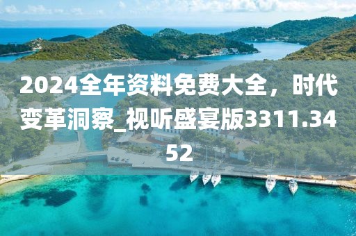2024全年资料免费大全，时代变革洞察_视听盛宴版3311.3452