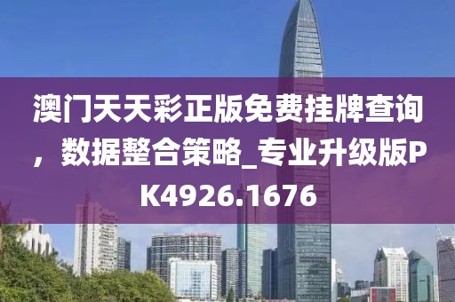 澳门天天彩正版免费挂牌查询，数据整合策略_专业升级版PK4926.1676