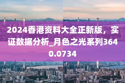 2024香港资料大全正新版，实证数据分析_月色之光系列3640.0734