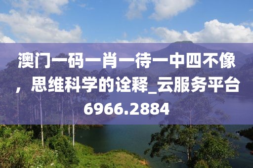 澳门一码一肖一待一中四不像，思维科学的诠释_云服务平台6966.2884