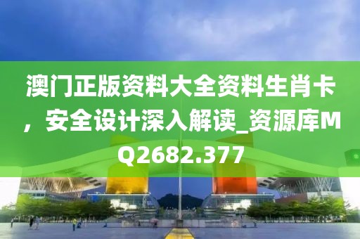 澳门正版资料大全资料生肖卡，安全设计深入解读_资源库MQ2682.377