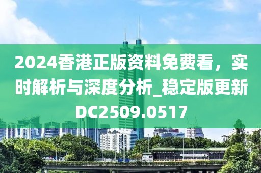 2024香港正版资料免费看，实时解析与深度分析_稳定版更新DC2509.0517