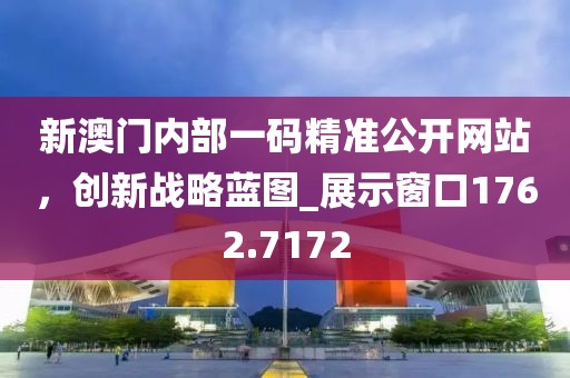 新澳门内部一码精准公开网站，创新战略蓝图_展示窗口1762.7172