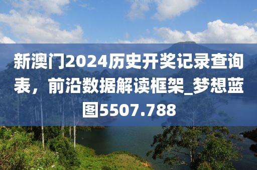 新澳门2024历史开奖记录查询表，前沿数据解读框架_梦想蓝图5507.788