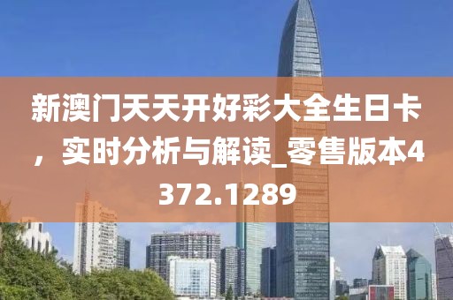 新澳门天天开好彩大全生日卡，实时分析与解读_零售版本4372.1289
