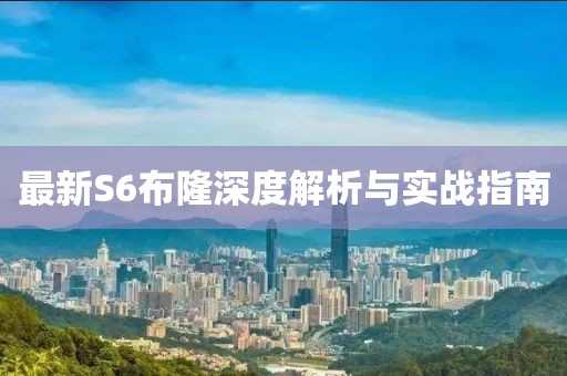 最新S6布隆深度解析与实战指南