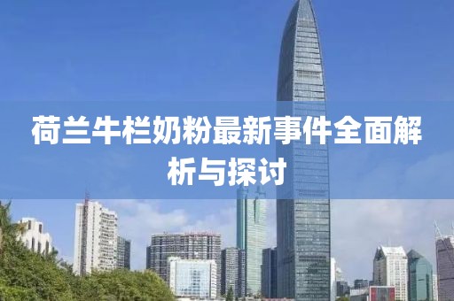 荷兰牛栏奶粉最新事件全面解析与探讨