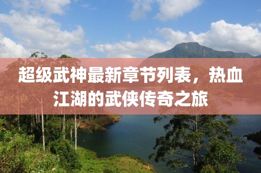 超级武神最新章节列表，热血江湖的武侠传奇之旅
