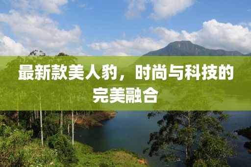 最新款美人豹，时尚与科技的完美融合