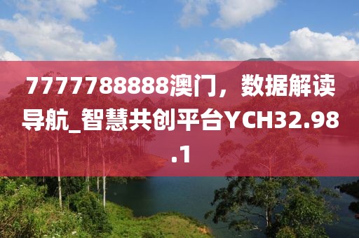 7777788888澳门，数据解读导航_智慧共创平台YCH32.98.1