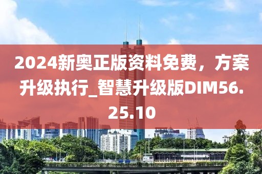 2024新奥正版资料免费，方案升级执行_智慧升级版DIM56.25.10