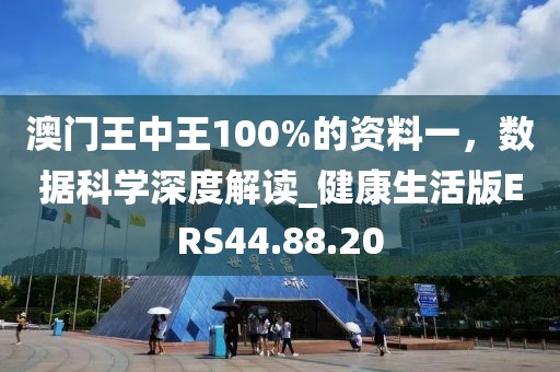 澳门王中王100%的资料一，数据科学深度解读_健康生活版ERS44.88.20