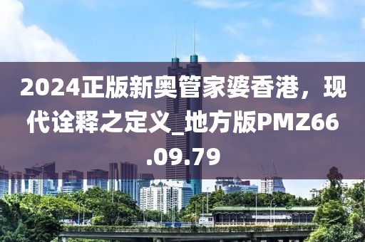 2024正版新奥管家婆香港，现代诠释之定义_地方版PMZ66.09.79