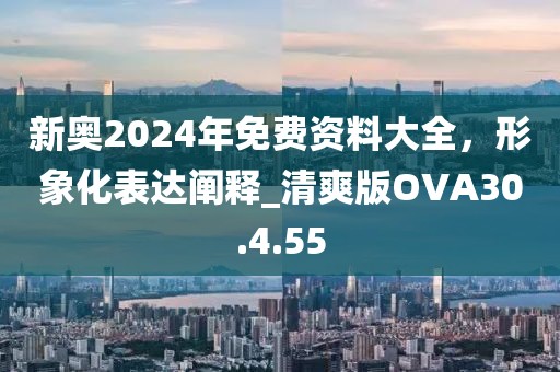 新奥2024年免费资料大全，形象化表达阐释_清爽版OVA30.4.55
