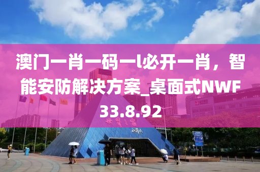 澳门一肖一码一l必开一肖，智能安防解决方案_桌面式NWF33.8.92
