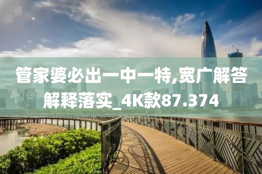管家婆必出一中一特,宽广解答解释落实_4K款87.374