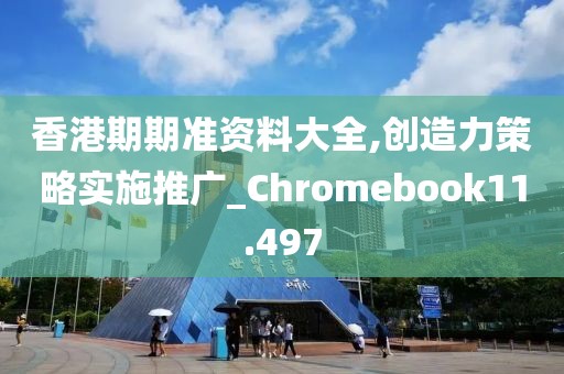 香港期期准资料大全,创造力策略实施推广_Chromebook11.497