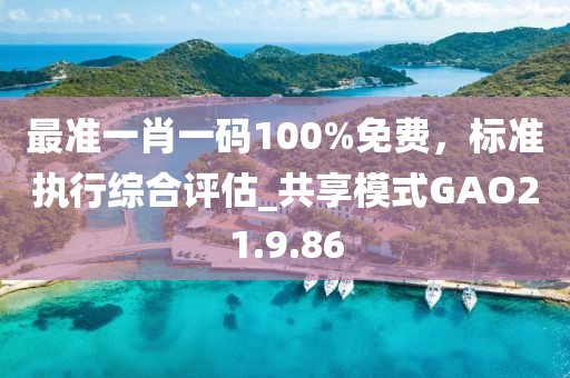 最准一肖一码100%免费，标准执行综合评估_共享模式GAO21.9.86