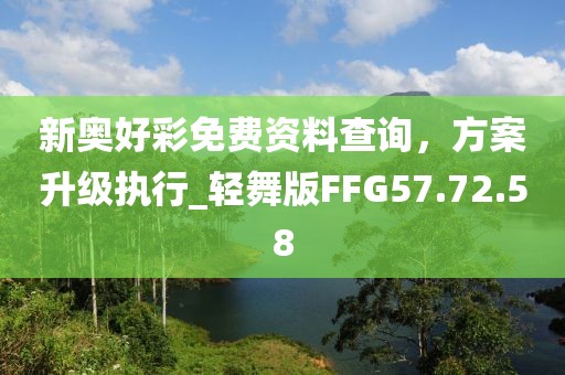 新奥好彩免费资料查询，方案升级执行_轻舞版FFG57.72.58