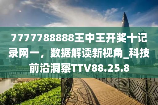 7777788888王中王开奖十记录网一，数据解读新视角_科技前沿洞察TTV88.25.8