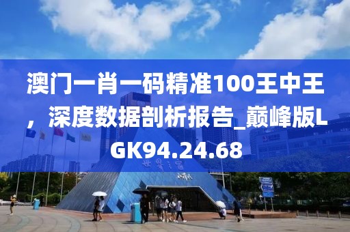 澳门一肖一码精准100王中王，深度数据剖析报告_巅峰版LGK94.24.68