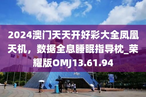 2024澳门天天开好彩大全凤凰天机，数据全息睡眠指导枕_荣耀版OMJ13.61.94