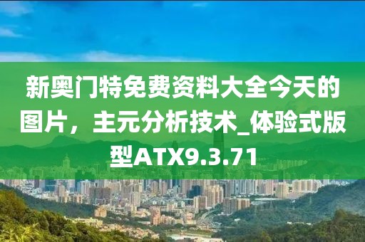 新奥门特免费资料大全今天的图片，主元分析技术_体验式版型ATX9.3.71