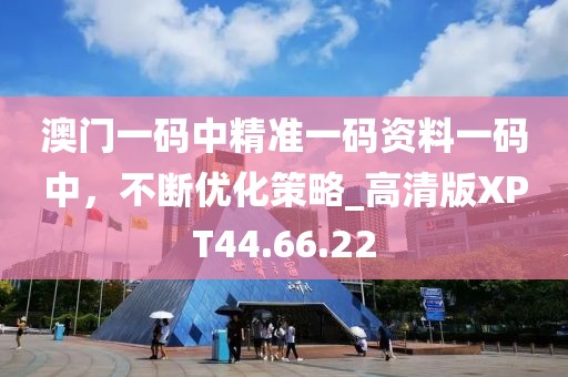 澳门一码中精准一码资料一码中，不断优化策略_高清版XPT44.66.22