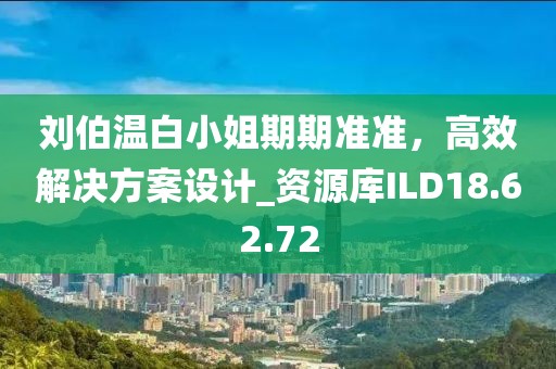 刘伯温白小姐期期准准，高效解决方案设计_资源库ILD18.62.72
