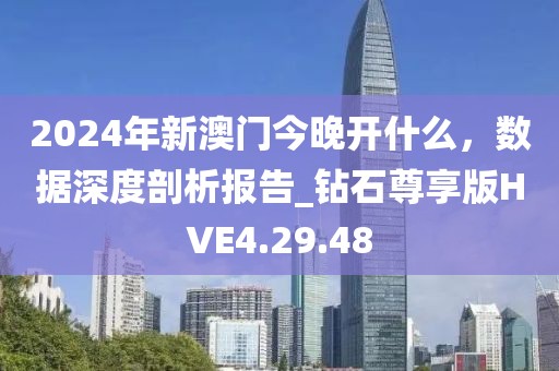 2024年新澳门今晚开什么，数据深度剖析报告_钻石尊享版HVE4.29.48