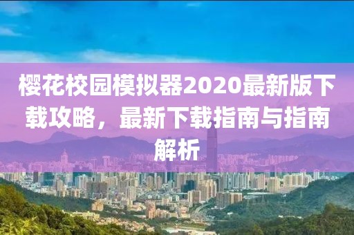 樱花校园模拟器2020最新版下载攻略，最新下载指南与指南解析