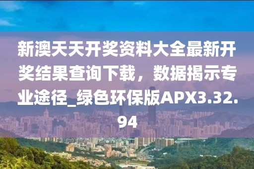 新澳天天开奖资料大全最新开奖结果查询下载，数据揭示专业途径_绿色环保版APX3.32.94