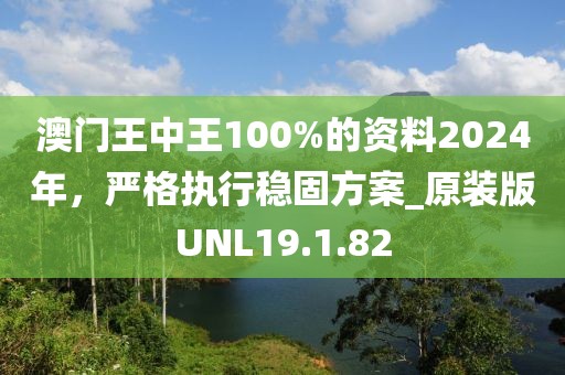 澳门王中王100%的资料2024年，严格执行稳固方案_原装版UNL19.1.82
