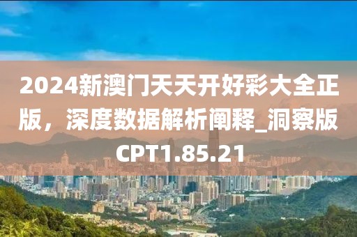 2024新澳门天天开好彩大全正版，深度数据解析阐释_洞察版CPT1.85.21
