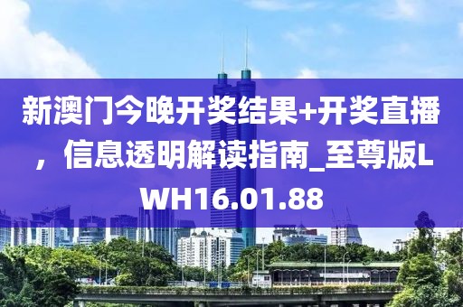 新澳门今晚开奖结果+开奖直播，信息透明解读指南_至尊版LWH16.01.88