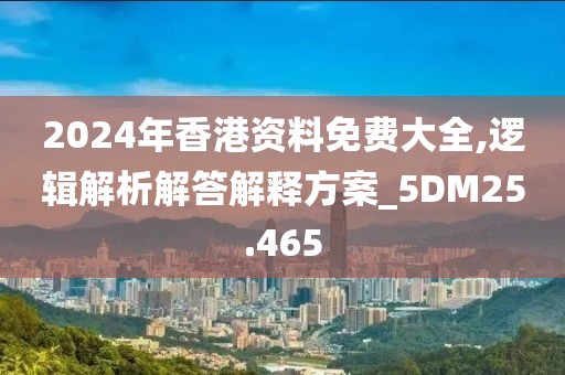 2024年香港资料免费大全,逻辑解析解答解释方案_5DM25.465