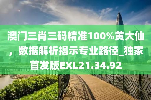 澳门三肖三码精准100%黄大仙，数据解析揭示专业路径_独家首发版EXL21.34.92